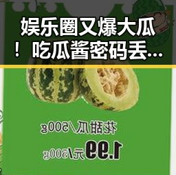 娱乐圈又爆大瓜!吃瓜酱密码丢失,背后隐藏的秘密令人震惊🤯