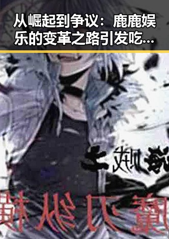 从崛起到争议：鹿鹿娱乐的变革之路引发吃瓜热潮