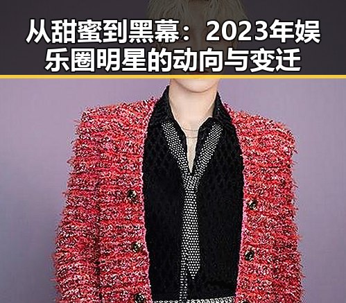 从甜蜜到黑幕:2023年娱乐圈明星的动向与变迁